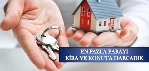 En Fazla Parayı Kira Ve Konuta Harcadık